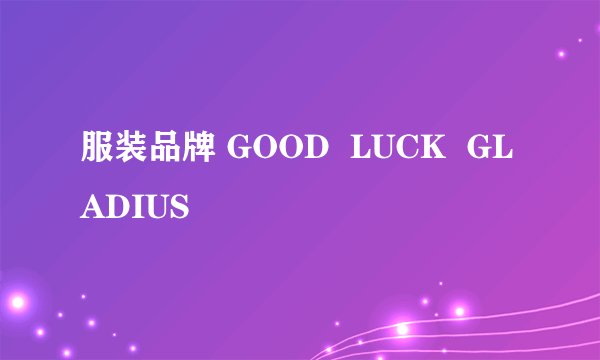 服装品牌 GOOD  LUCK  GLADIUS