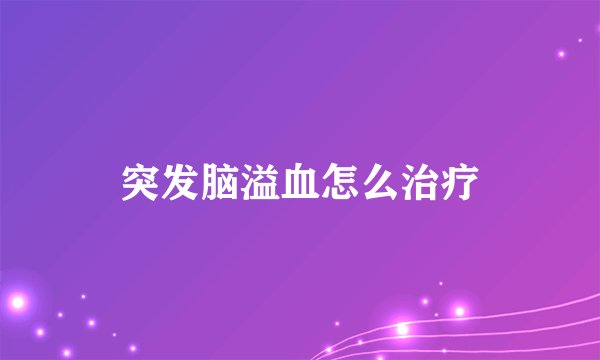 突发脑溢血怎么治疗