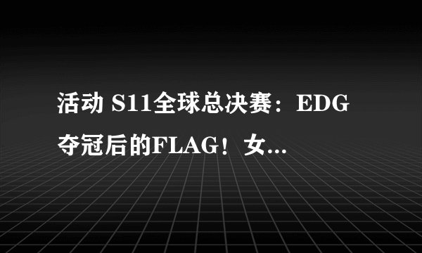 活动 S11全球总决赛：EDG夺冠后的FLAG！女装都小儿科，最狠的还是他！