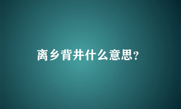 离乡背井什么意思？