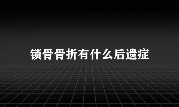 锁骨骨折有什么后遗症