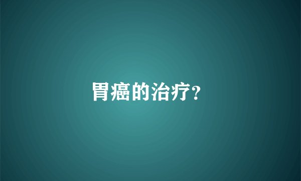 胃癌的治疗？