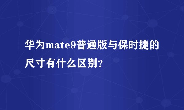 华为mate9普通版与保时捷的尺寸有什么区别？