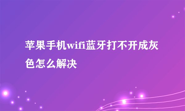 苹果手机wifi蓝牙打不开成灰色怎么解决