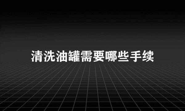 清洗油罐需要哪些手续