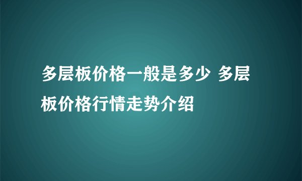 多层板价格一般是多少 多层板价格行情走势介绍