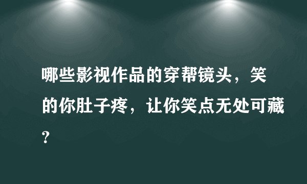 哪些影视作品的穿帮镜头，笑的你肚子疼，让你笑点无处可藏？