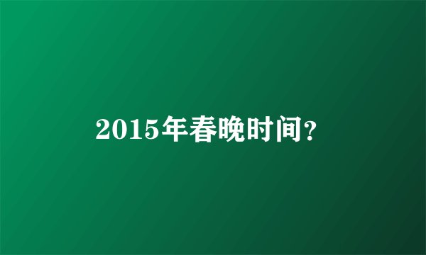 2015年春晚时间？