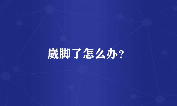 崴脚了怎么办？