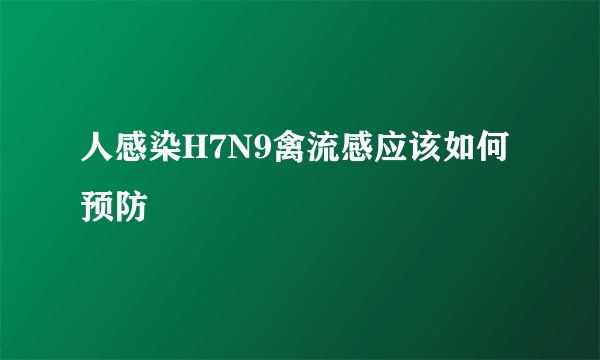 人感染H7N9禽流感应该如何预防
