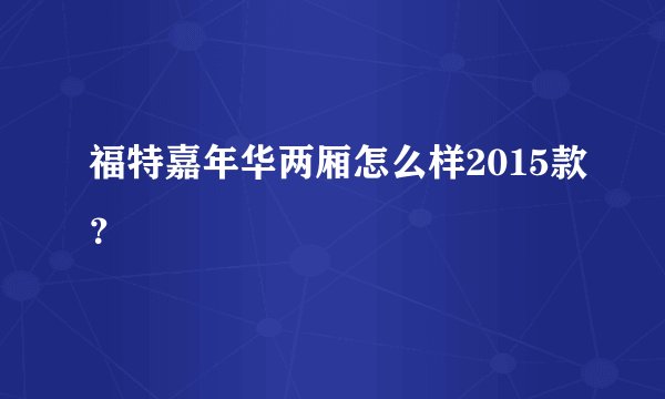 福特嘉年华两厢怎么样2015款？