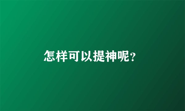 怎样可以提神呢？