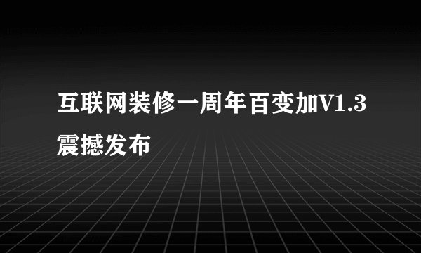 互联网装修一周年百变加V1.3震撼发布