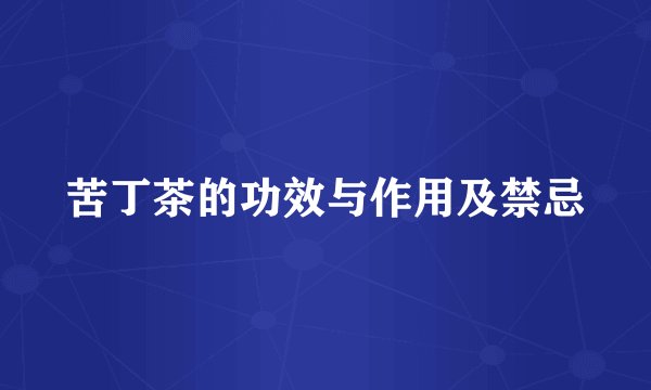 苦丁茶的功效与作用及禁忌