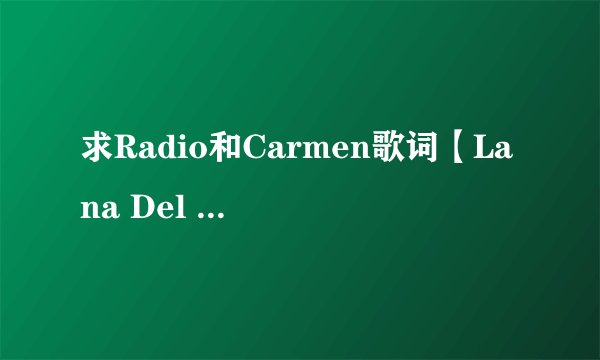 求Radio和Carmen歌词【Lana Del Rey】