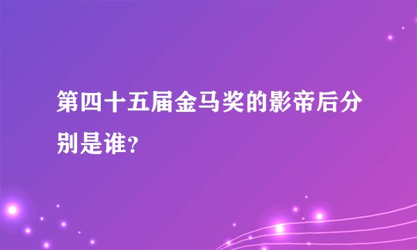 第四十五届金马奖的影帝后分别是谁？