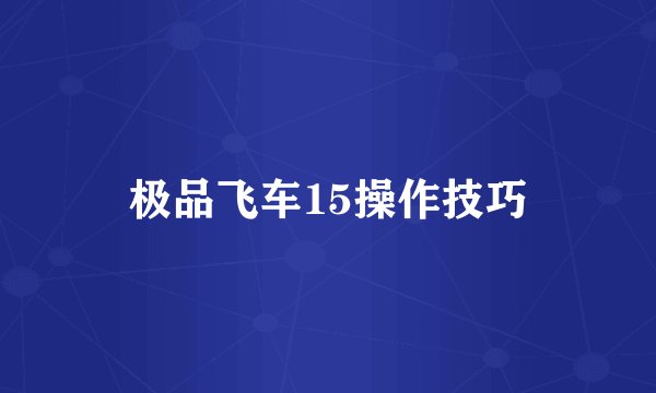 极品飞车15操作技巧