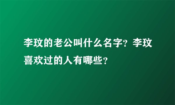 李玟的老公叫什么名字？李玟喜欢过的人有哪些？