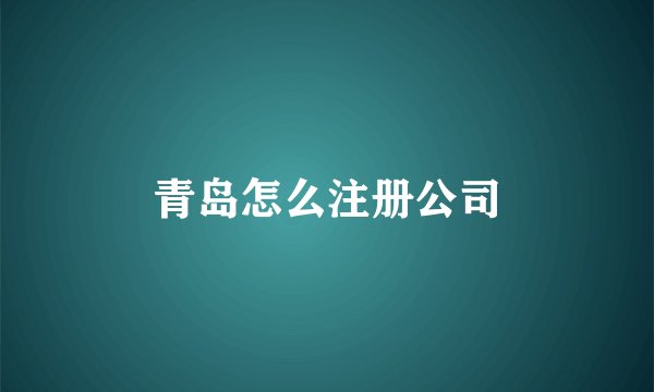 青岛怎么注册公司