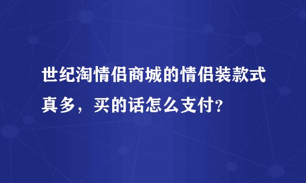 世纪淘情侣商城的情侣装款式真多，买的话怎么支付？