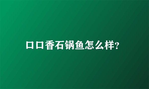 口口香石锅鱼怎么样？