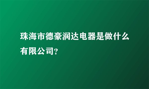 珠海市德豪润达电器是做什么有限公司？
