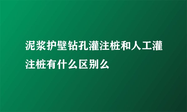 泥浆护壁钻孔灌注桩和人工灌注桩有什么区别么