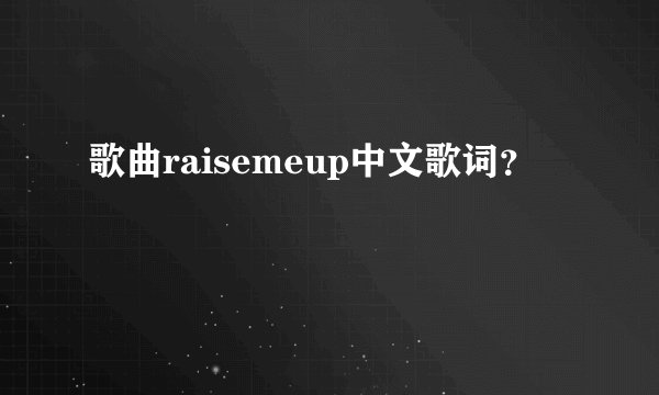歌曲raisemeup中文歌词？