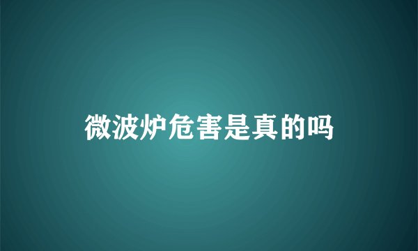 微波炉危害是真的吗