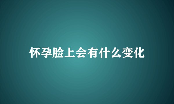 怀孕脸上会有什么变化