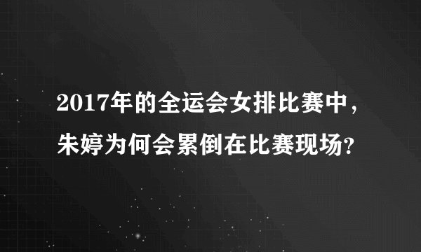 2017年的全运会女排比赛中，朱婷为何会累倒在比赛现场？
