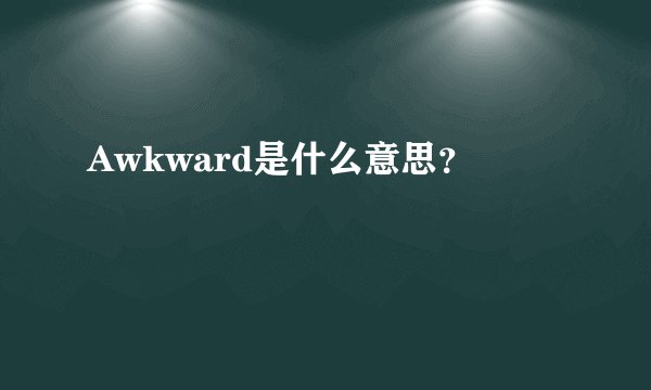 Awkward是什么意思？
