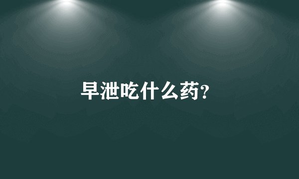 早泄吃什么药？