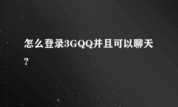 怎么登录3GQQ并且可以聊天?