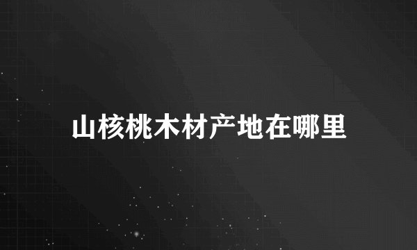 山核桃木材产地在哪里