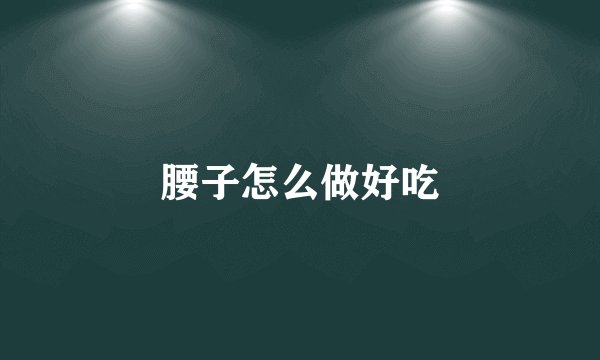 腰子怎么做好吃