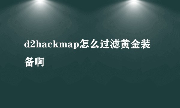 d2hackmap怎么过滤黄金装备啊