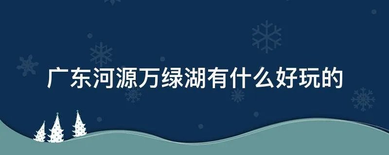广东河源万绿湖有什么好玩的
