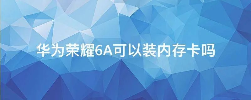 华为荣耀6A可以装内存卡吗