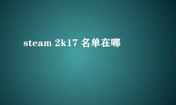 steam 2k17 名单在哪