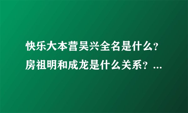 快乐大本营吴兴全名是什么？房祖明和成龙是什么关系？吴佩茨BF是谁？追影的成员有谁？