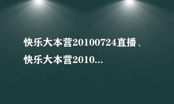 快乐大本营20100724直播、快乐大本营20100724期歌曲、快乐大本营20100724视频播放