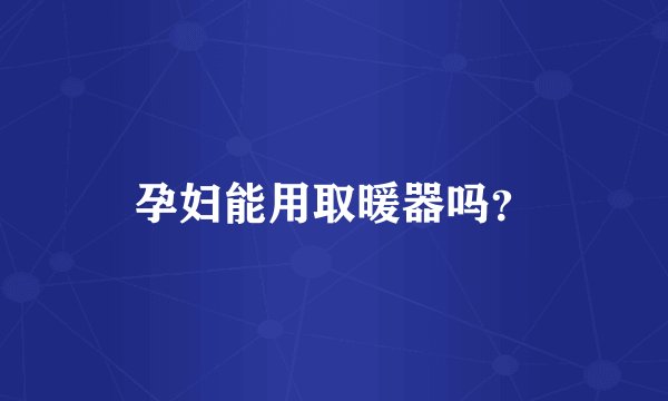 孕妇能用取暖器吗？