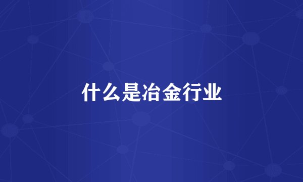 什么是冶金行业