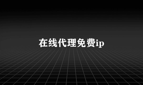 在线代理免费ip