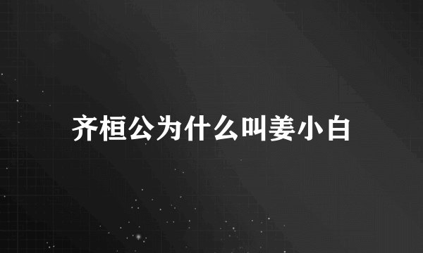 齐桓公为什么叫姜小白