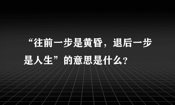 “往前一步是黄昏，退后一步是人生”的意思是什么？