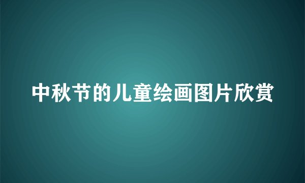 中秋节的儿童绘画图片欣赏