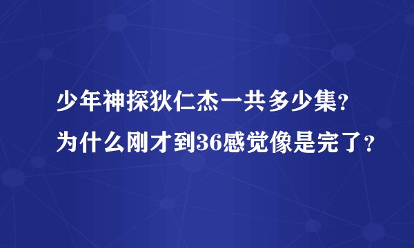 少年神探狄仁杰一共多少集？为什么刚才到36感觉像是完了？