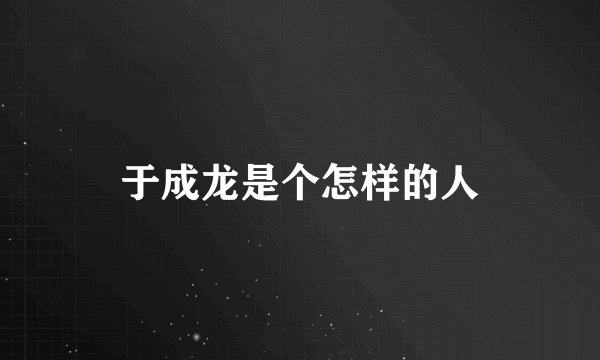于成龙是个怎样的人